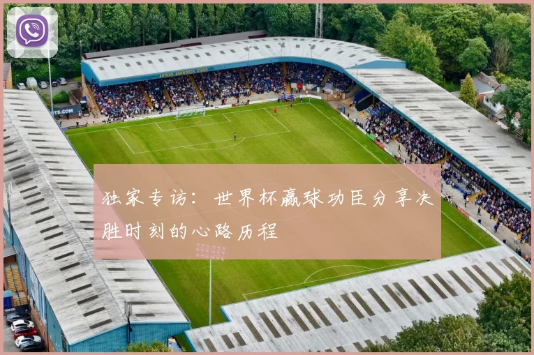 独家专访：世界杯赢球功臣分享决胜时刻的心路历程