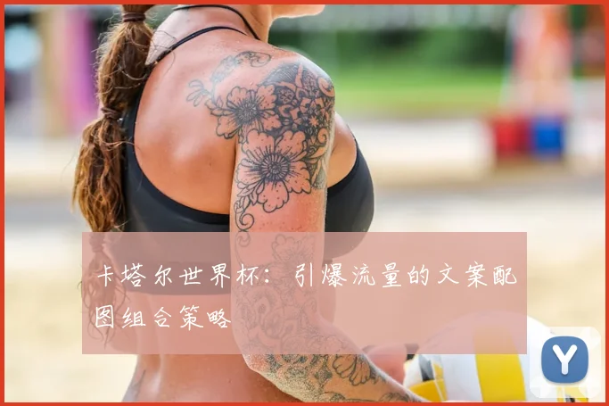 卡塔尔世界杯：引爆流量的文案配图组合策略