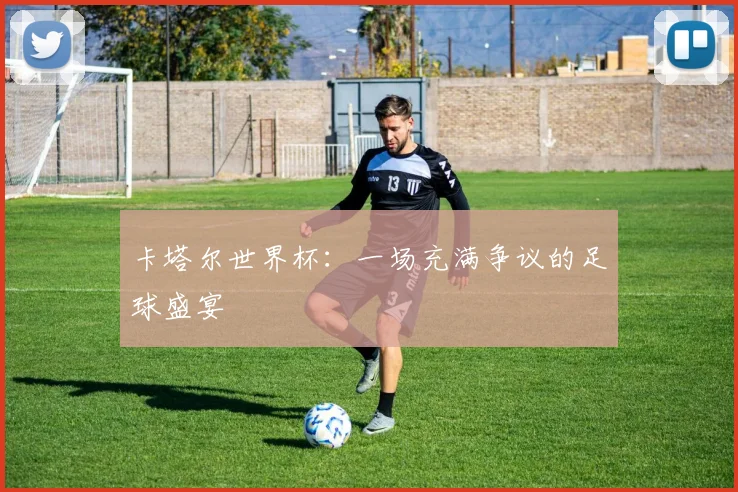 卡塔尔世界杯：一场充满争议的足球盛宴