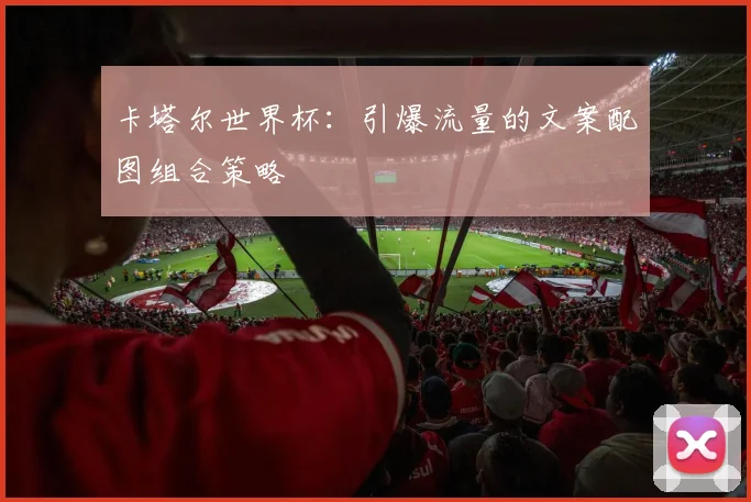 卡塔尔世界杯：引爆流量的文案配图组合策略