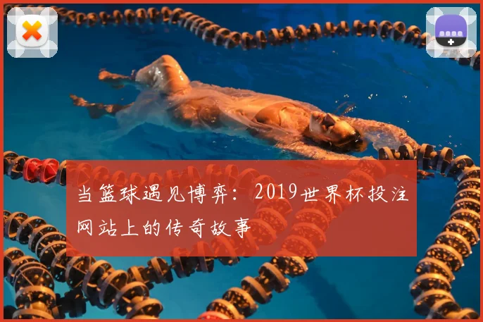 当篮球遇见博弈：2019世界杯投注网站上的传奇故事
