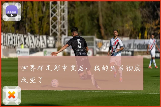 世界杯足彩中奖后，我的生活彻底改变了