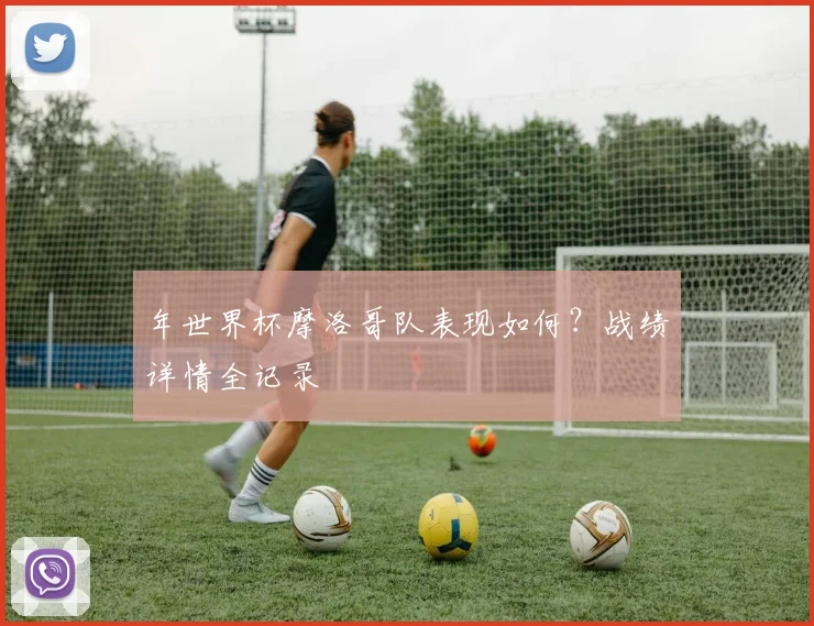 年世界杯摩洛哥队表现如何?战绩详情全记录