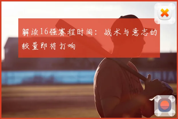解读16强赛程时间：战术与意志的较量即将打响