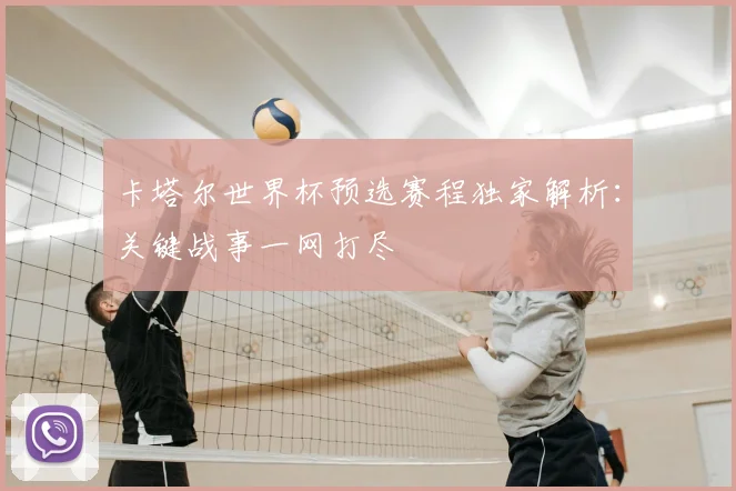 卡塔尔世界杯预选赛程独家解析：关键战事一网打尽