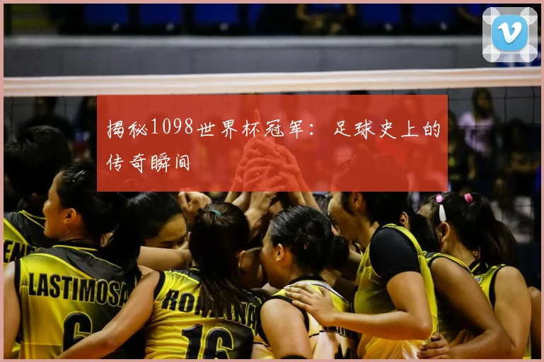 揭秘1098世界杯冠军:足球史上的传奇瞬间