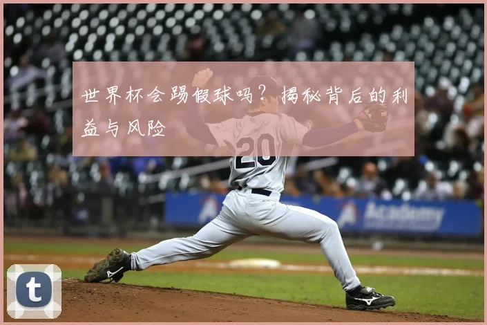 世界杯会踢假球吗?揭秘背后的利益与风险