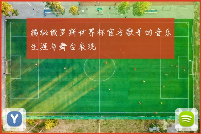 揭秘俄罗斯世界杯官方歌手的音乐生涯与舞台表现