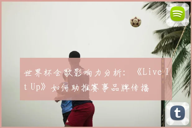 世界杯会歌影响力分析：《Live It Up》如何助推赛事品牌传播