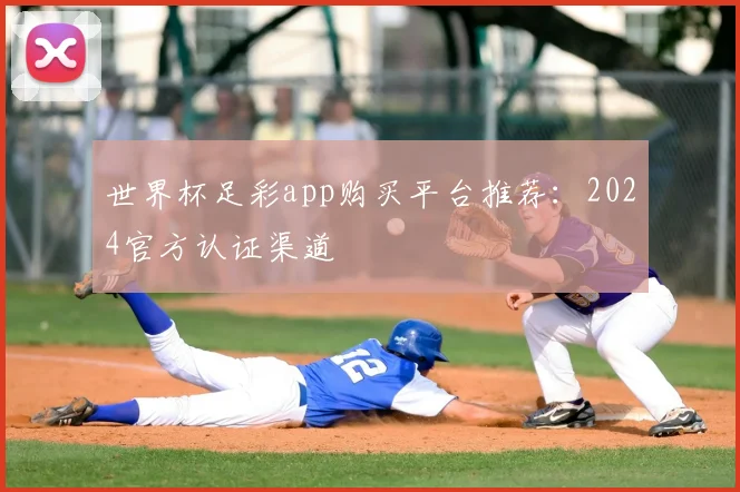 世界杯足彩app购买平台推荐：2024官方认证渠道