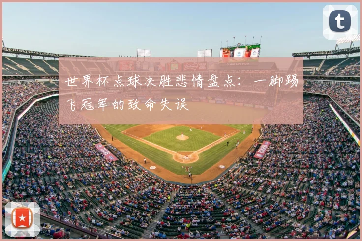 世界杯点球决胜悲情盘点:一脚踢飞冠军的致命失误