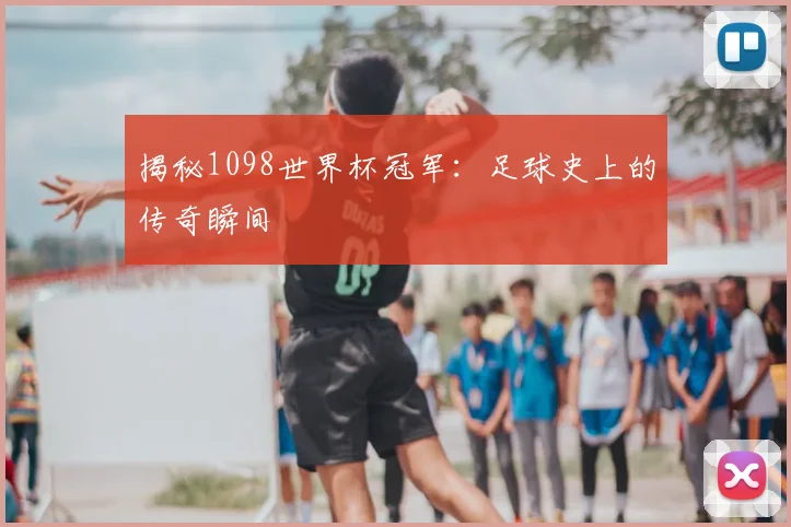 揭秘1098世界杯冠军:足球史上的传奇瞬间