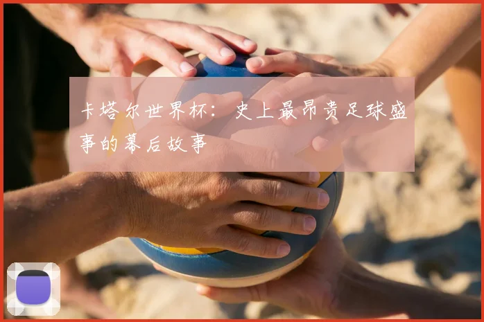 卡塔尔世界杯：史上最昂贵足球盛事的幕后故事