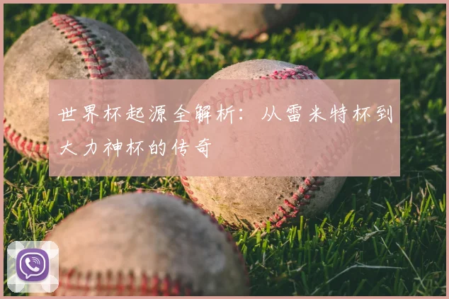 世界杯起源全解析：从雷米特杯到大力神杯的传奇